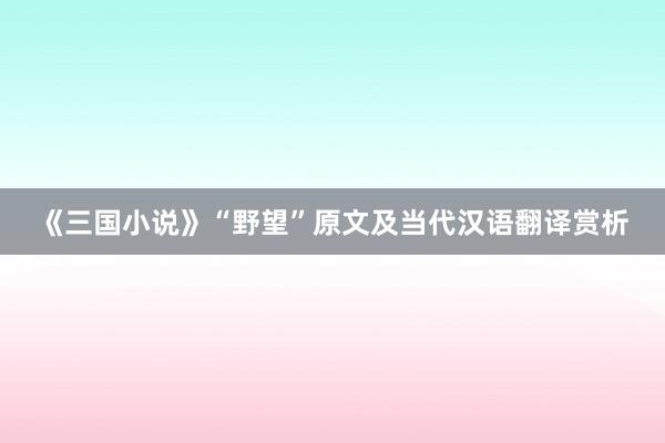 《三国小说》“野望”原文及当代汉语翻译赏析