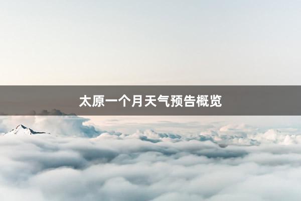 太原一个月天气预告概览